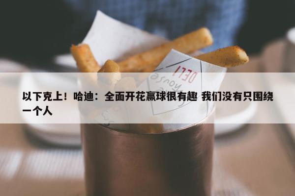 以下克上！哈迪：全面开花赢球很有趣 我们没有只围绕一个人