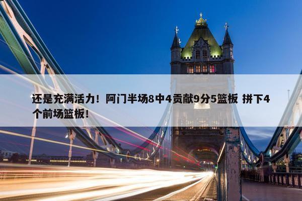 还是充满活力！阿门半场8中4贡献9分5篮板 拼下4个前场篮板！