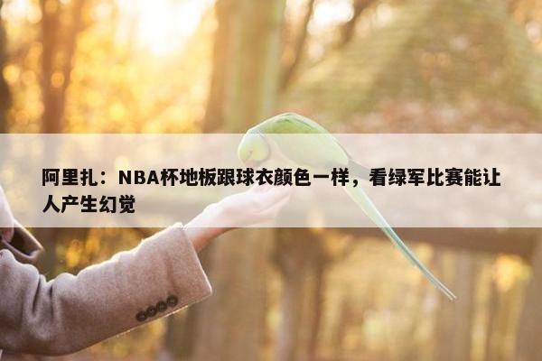 阿里扎：NBA杯地板跟球衣颜色一样，看绿军比赛能让人产生幻觉