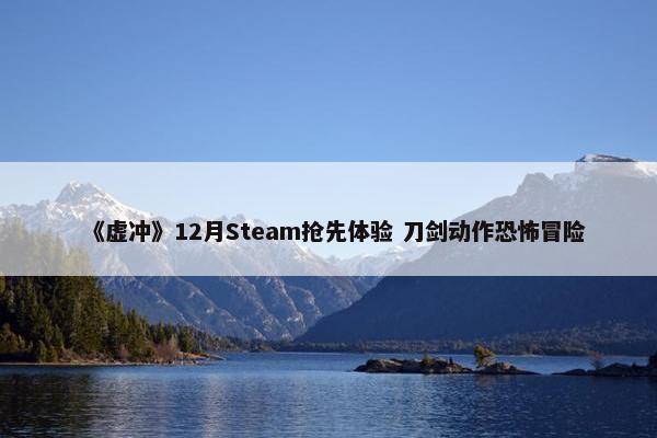 《虚冲》12月Steam抢先体验 刀剑动作恐怖冒险