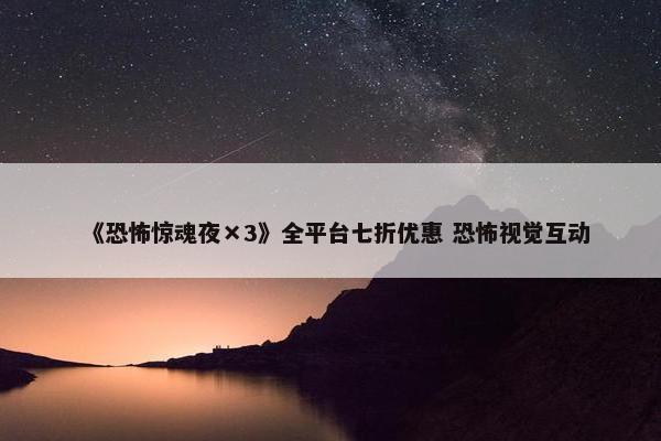 《恐怖惊魂夜×3》全平台七折优惠 恐怖视觉互动