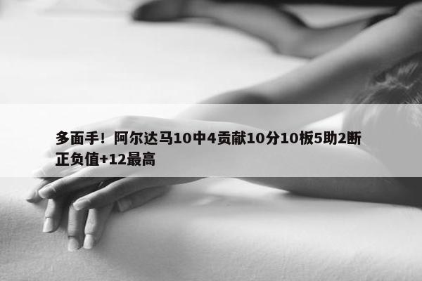 多面手！阿尔达马10中4贡献10分10板5助2断 正负值+12最高