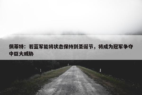 佩蒂特：若蓝军能将状态保持到圣诞节，将成为冠军争夺中巨大威胁