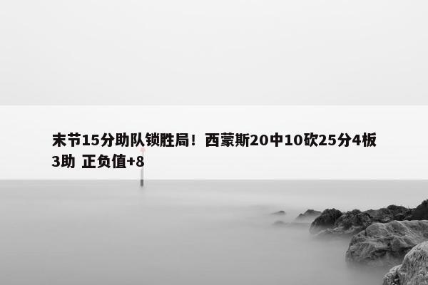 末节15分助队锁胜局！西蒙斯20中10砍25分4板3助 正负值+8