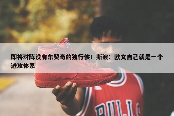 即将对阵没有东契奇的独行侠！斯波：欧文自己就是一个进攻体系