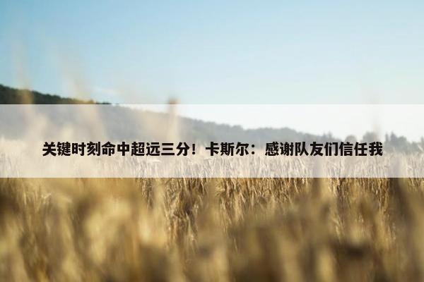 关键时刻命中超远三分！卡斯尔：感谢队友们信任我