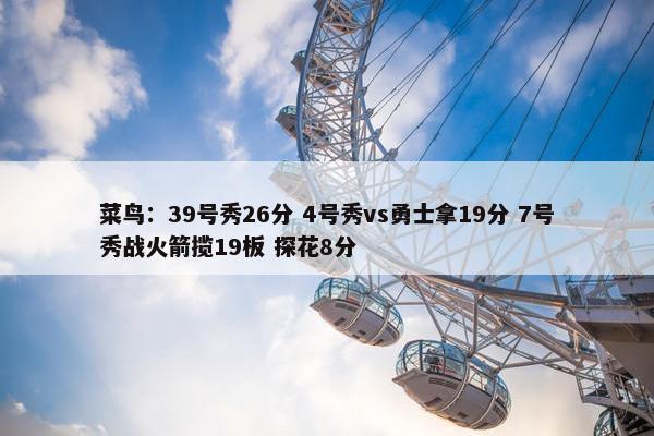 菜鸟：39号秀26分 4号秀vs勇士拿19分 7号秀战火箭揽19板 探花8分