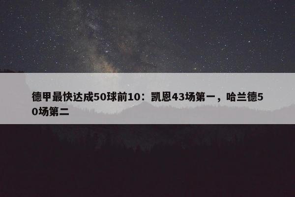 德甲最快达成50球前10：凯恩43场第一，哈兰德50场第二