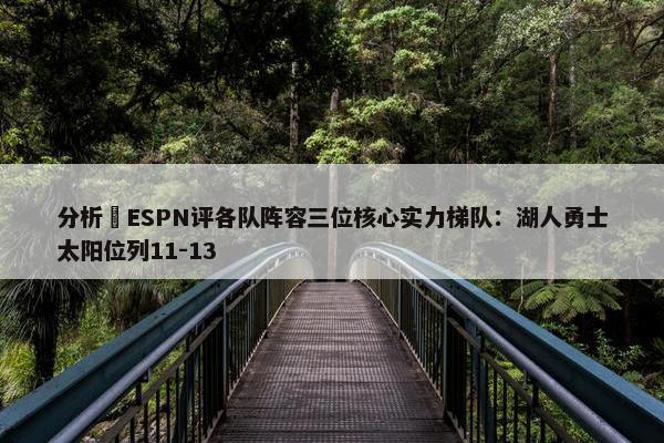 分析 ESPN评各队阵容三位核心实力梯队：湖人勇士太阳位列11-13