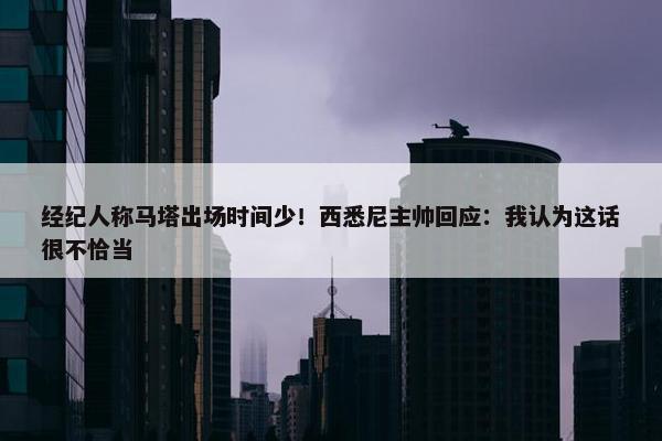 经纪人称马塔出场时间少！西悉尼主帅回应：我认为这话很不恰当