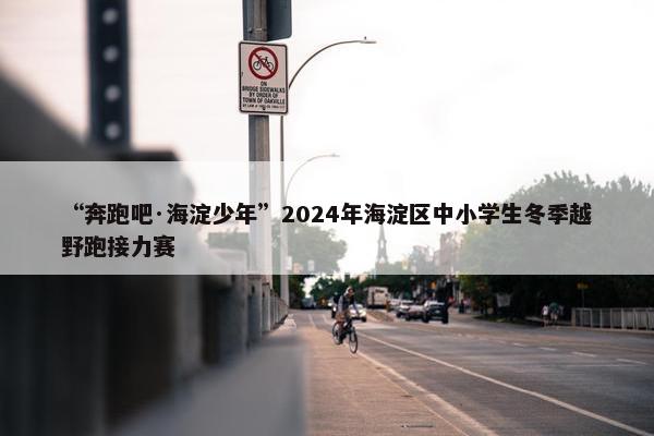 “奔跑吧·海淀少年”2024年海淀区中小学生冬季越野跑接力赛