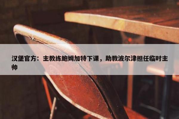 汉堡官方：主教练鲍姆加特下课，助教波尔津担任临时主帅