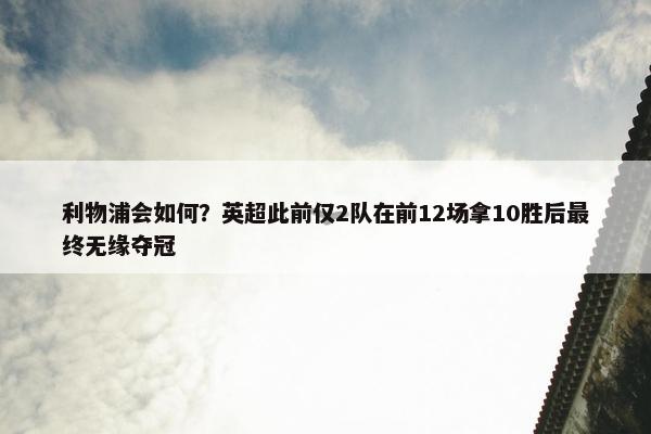 利物浦会如何？英超此前仅2队在前12场拿10胜后最终无缘夺冠