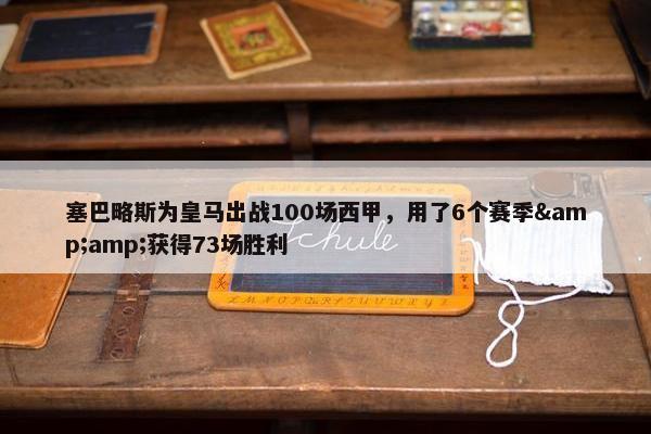 塞巴略斯为皇马出战100场西甲，用了6个赛季&amp;获得73场胜利