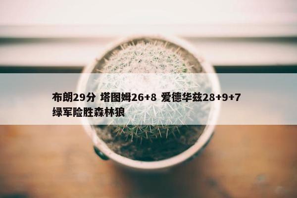 布朗29分 塔图姆26+8 爱德华兹28+9+7 绿军险胜森林狼