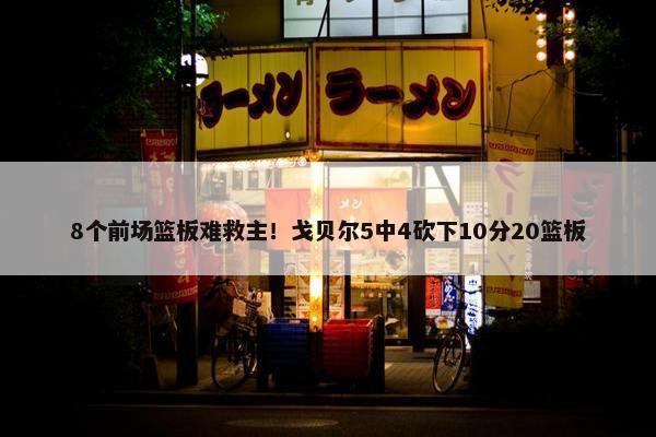 8个前场篮板难救主！戈贝尔5中4砍下10分20篮板