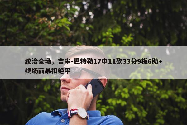 统治全场，吉米-巴特勒17中11砍33分9板6助+终场前暴扣绝平