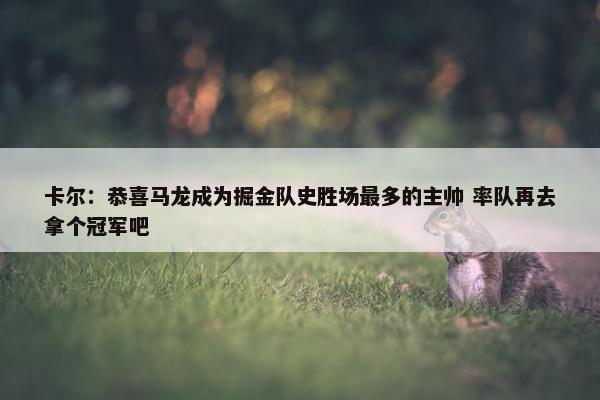 卡尔：恭喜马龙成为掘金队史胜场最多的主帅 率队再去拿个冠军吧