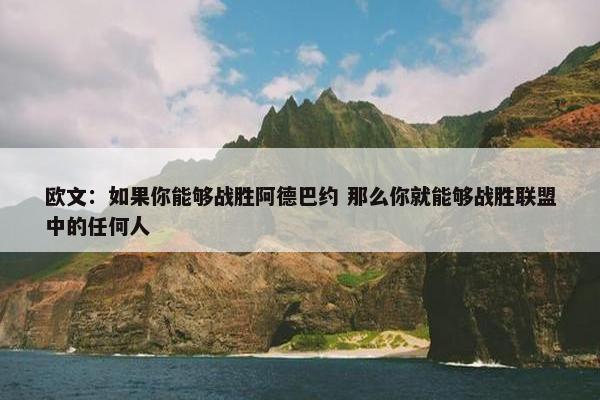 欧文：如果你能够战胜阿德巴约 那么你就能够战胜联盟中的任何人