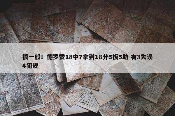 很一般！德罗赞18中7拿到18分5板5助 有3失误4犯规