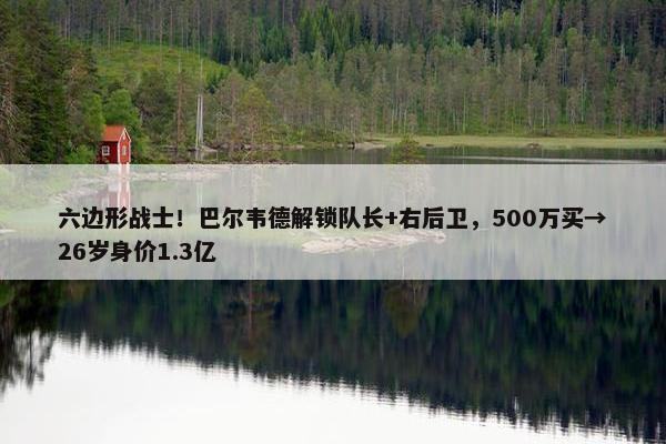 六边形战士！巴尔韦德解锁队长+右后卫，500万买→26岁身价1.3亿