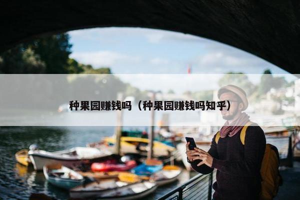 种果园赚钱吗（种果园赚钱吗知乎）