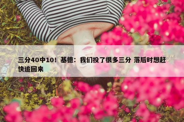 三分40中10！基德：我们投了很多三分 落后时想赶快追回来