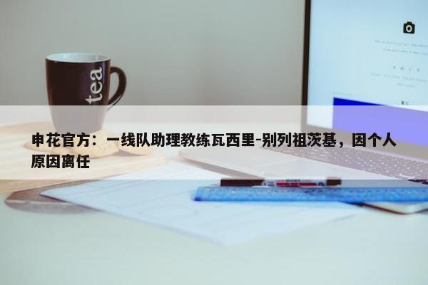 申花官方：一线队助理教练瓦西里-别列祖茨基，因个人原因离任