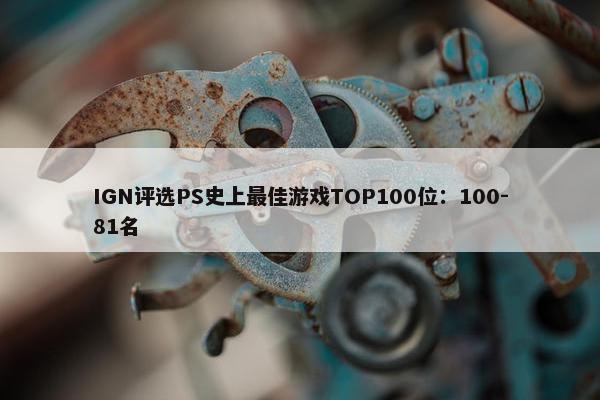 IGN评选PS史上最佳游戏TOP100位：100-81名