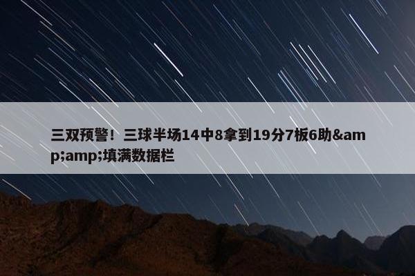 三双预警！三球半场14中8拿到19分7板6助&amp;填满数据栏