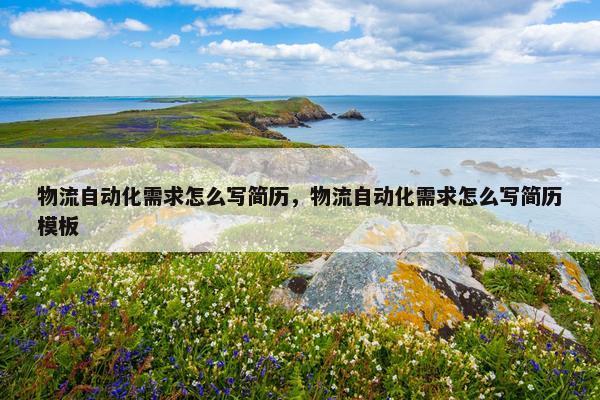 物流自动化需求怎么写简历，物流自动化需求怎么写简历模板