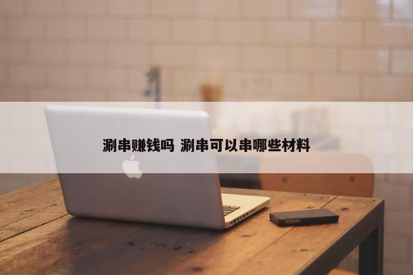 涮串赚钱吗 涮串可以串哪些材料