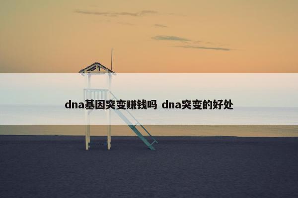 dna基因突变赚钱吗 dna突变的好处