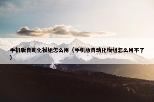 手机版自动化模组怎么用（手机版自动化模组怎么用不了）