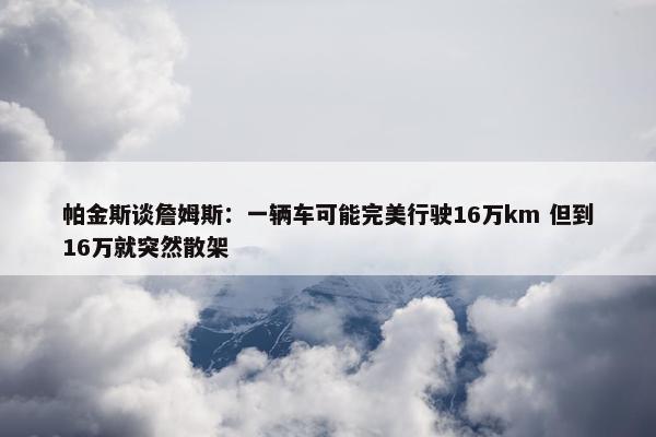 帕金斯谈詹姆斯：一辆车可能完美行驶16万km 但到16万就突然散架