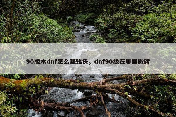 90版本dnf怎么赚钱快，dnf90级在哪里搬砖