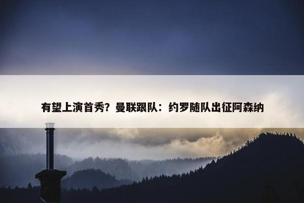 有望上演首秀？曼联跟队：约罗随队出征阿森纳