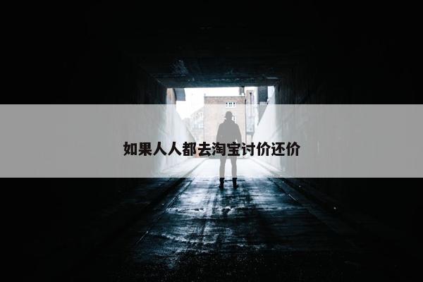 如果人人都去淘宝讨价还价