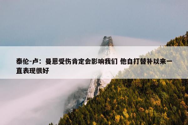 泰伦-卢：曼恩受伤肯定会影响我们 他自打替补以来一直表现很好