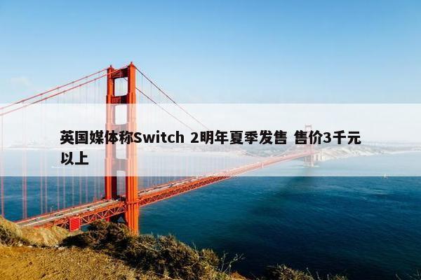 英国媒体称Switch 2明年夏季发售 售价3千元以上