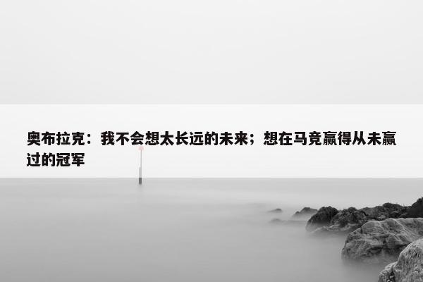 奥布拉克：我不会想太长远的未来；想在马竞赢得从未赢过的冠军