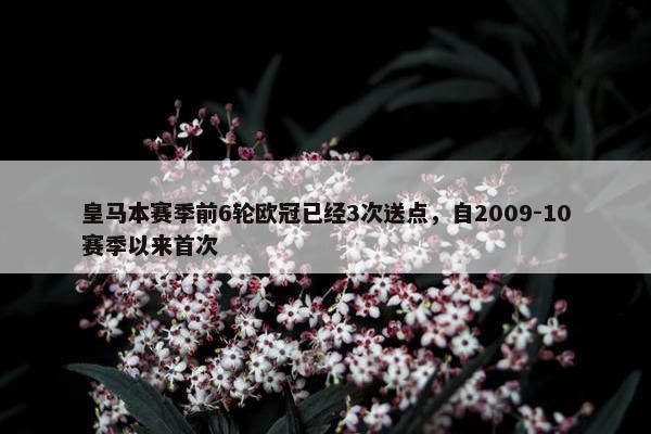 皇马本赛季前6轮欧冠已经3次送点，自2009-10赛季以来首次