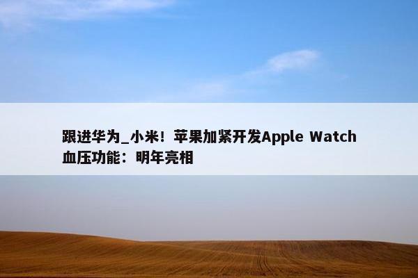 跟进华为_小米！苹果加紧开发Apple Watch血压功能：明年亮相