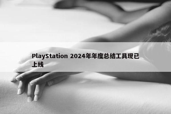 PlayStation 2024年年度总结工具现已上线