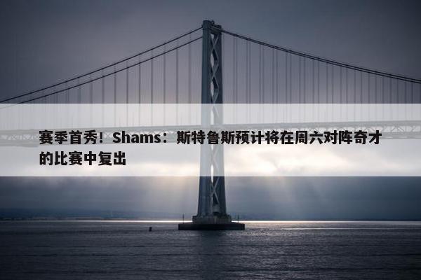 赛季首秀！Shams：斯特鲁斯预计将在周六对阵奇才的比赛中复出