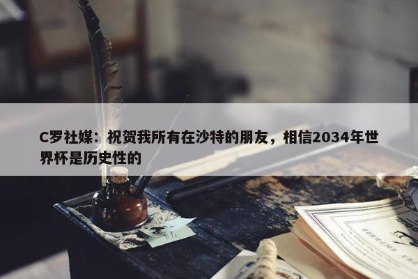 C罗社媒：祝贺我所有在沙特的朋友，相信2034年世界杯是历史性的