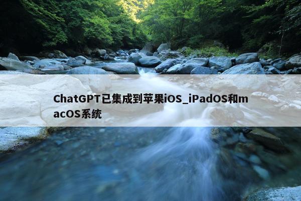 ChatGPT已集成到苹果iOS_iPadOS和macOS系统