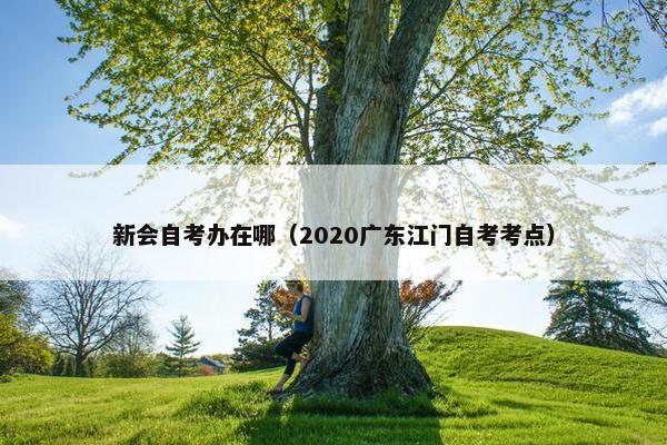 新会自考办在哪（2020广东江门自考考点）