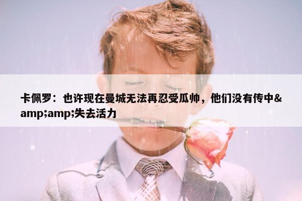 卡佩罗：也许现在曼城无法再忍受瓜帅，他们没有传中&amp;失去活力