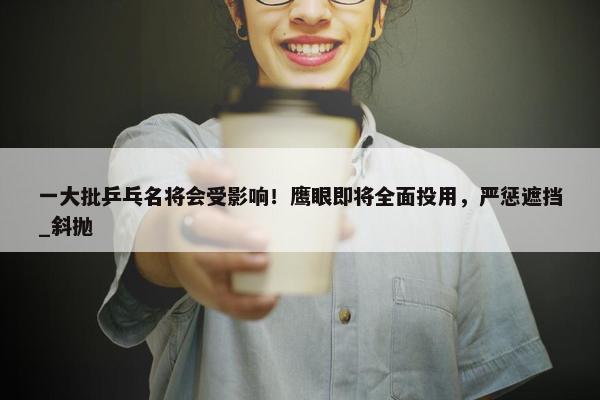 一大批乒乓名将会受影响！鹰眼即将全面投用，严惩遮挡_斜抛